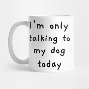 I'm Only Talking To My Dog Today! Mug